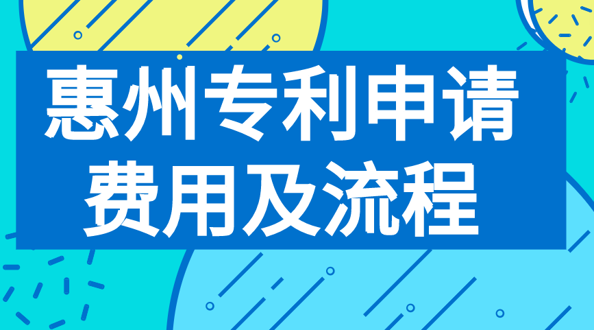 惠州专利申请费用及流程详解 惠州专利申请费用及流程详解