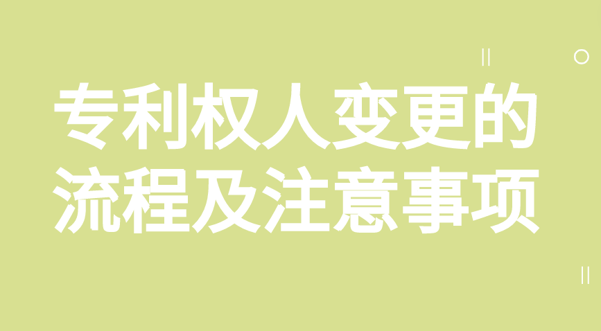 专利权人变更的流程及注意事项 专利权人变更的流程及注意事项