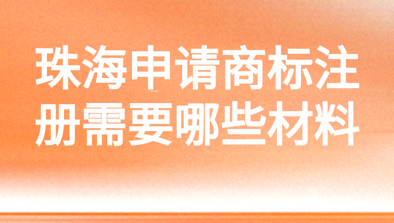 珠海申请商标注册需要哪些材料 珠海申请商标注册需要哪些材料